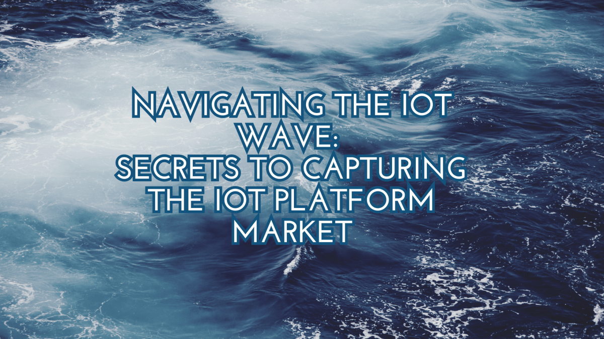 Navigating the IoT Wave: Secrets to Capturing the IoT Platform&nbsp;Market